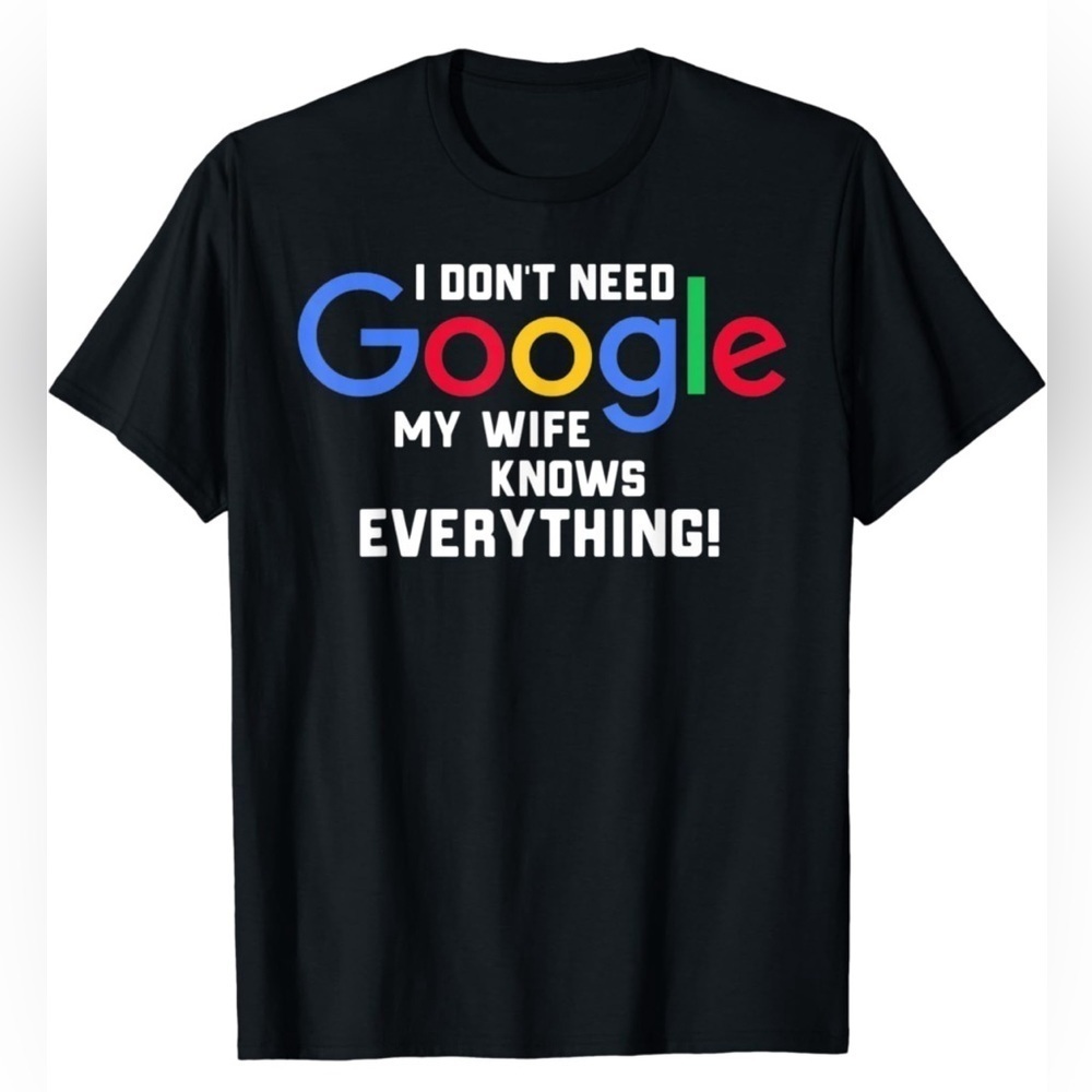 NWOT- I Don’t Need Google My Wife Knows Everything! T-Shirt SIZE:Ladies M -Men-S